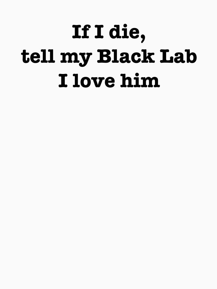 If I Die Tell My Black Lab I Love Him By Jordanm31