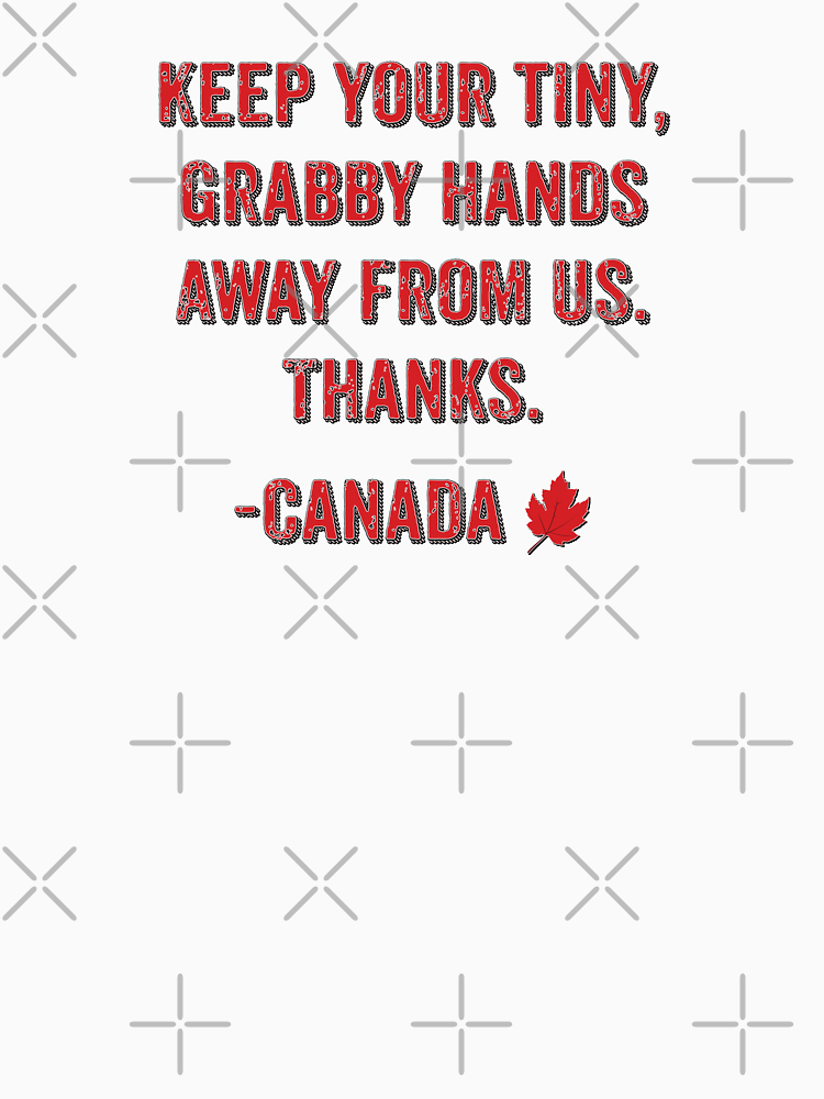 Keep Your Tiny Grabby Hands Away From Us Thanks Canada By Mywifesidea