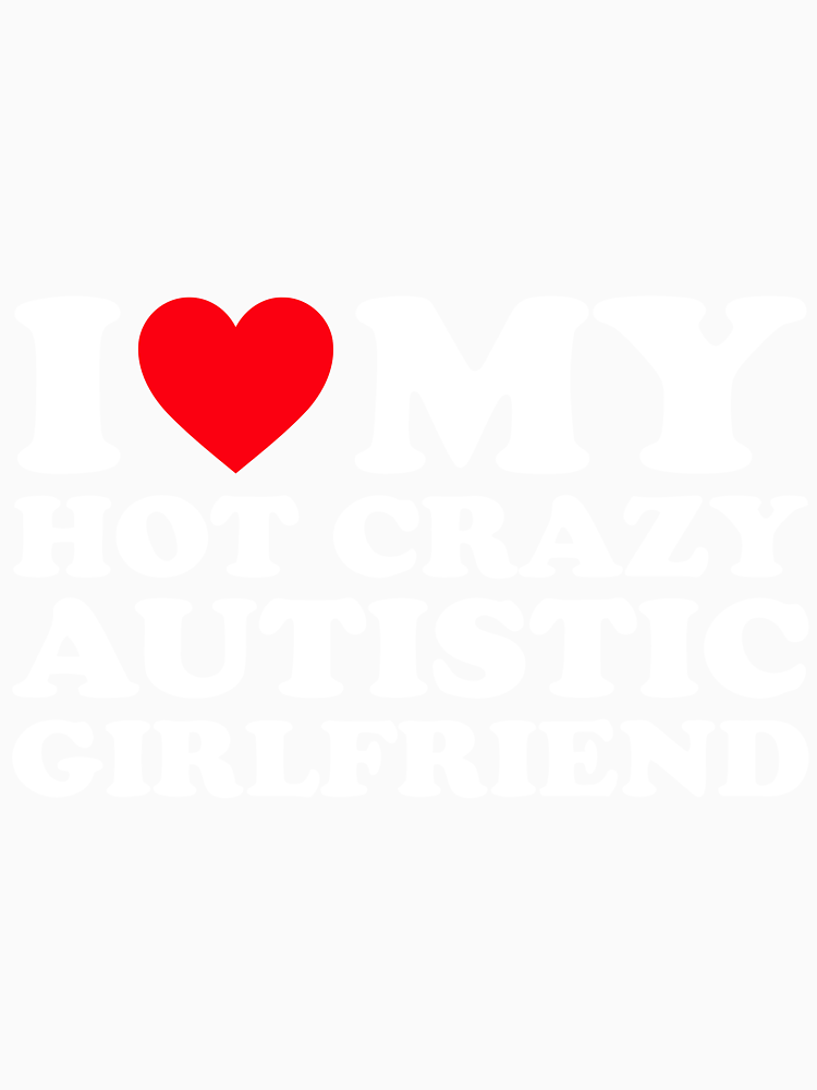 I Love My Hot Crazy Autistic Girlfriend Gf Valentine By Audriclaf