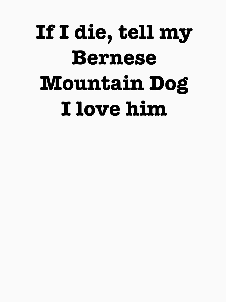 If I Die Tell My Bernese Mountain Dog I Love Him By Jordanm31