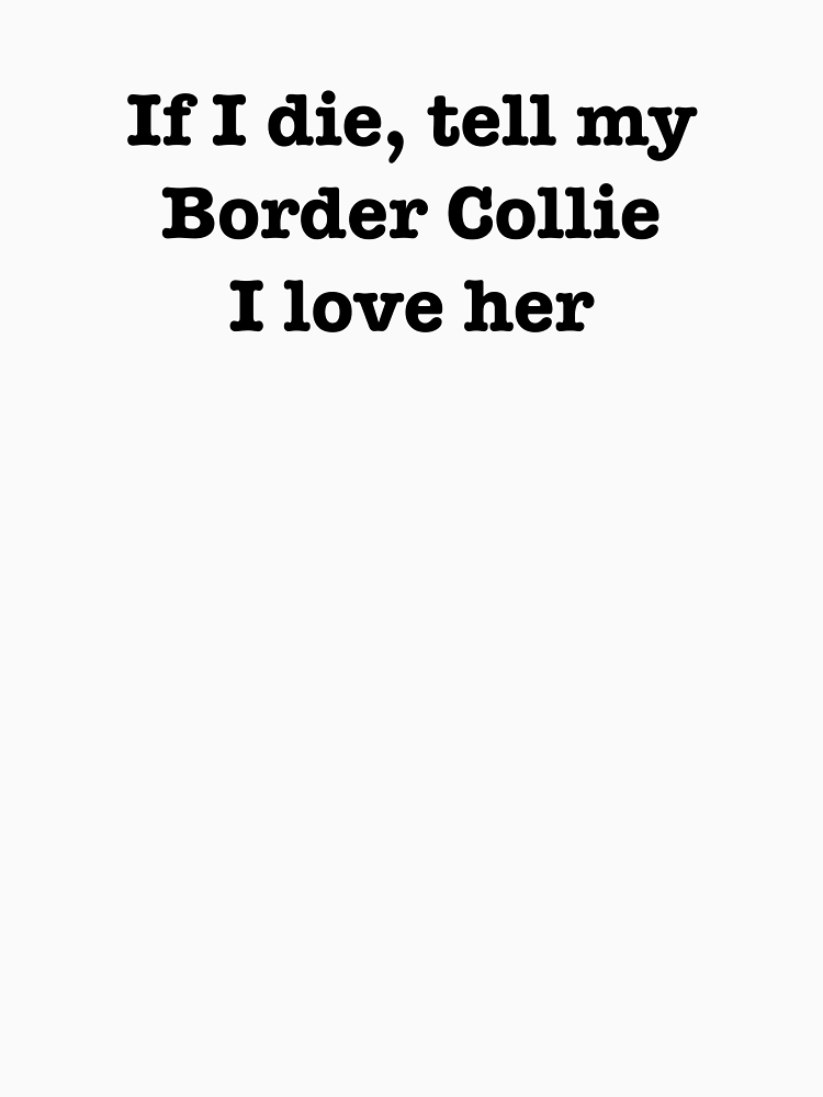 If I Die Tell My Border Collie I Love Her By Jordanm31