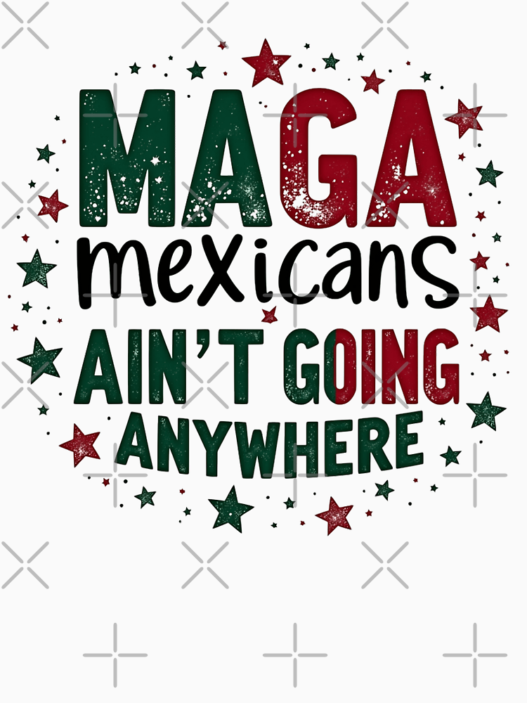 Mexicans Ain T Going Anywhere Unapologetically Proud Anti Trump By Playfulpositive