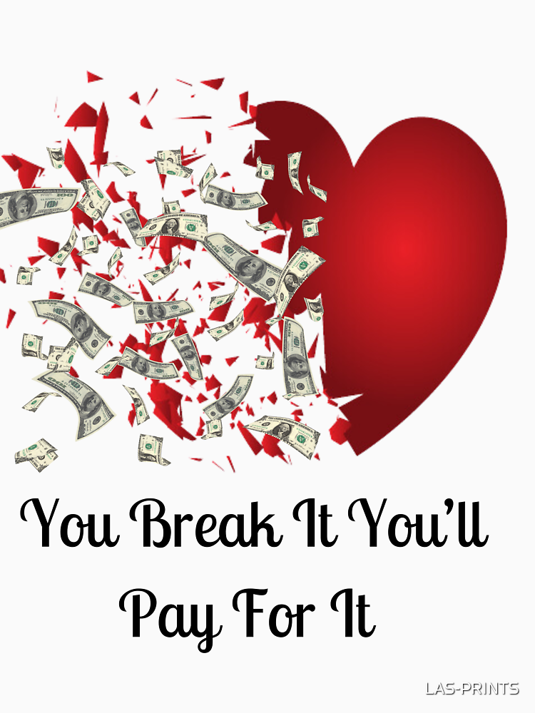 You Break It You Ll Pay For It Broken Heart With Dollar Bills T Shirt By Las Prints