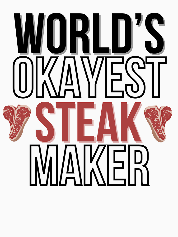 World S Okayest Steak Maker By Nearlyeverythin