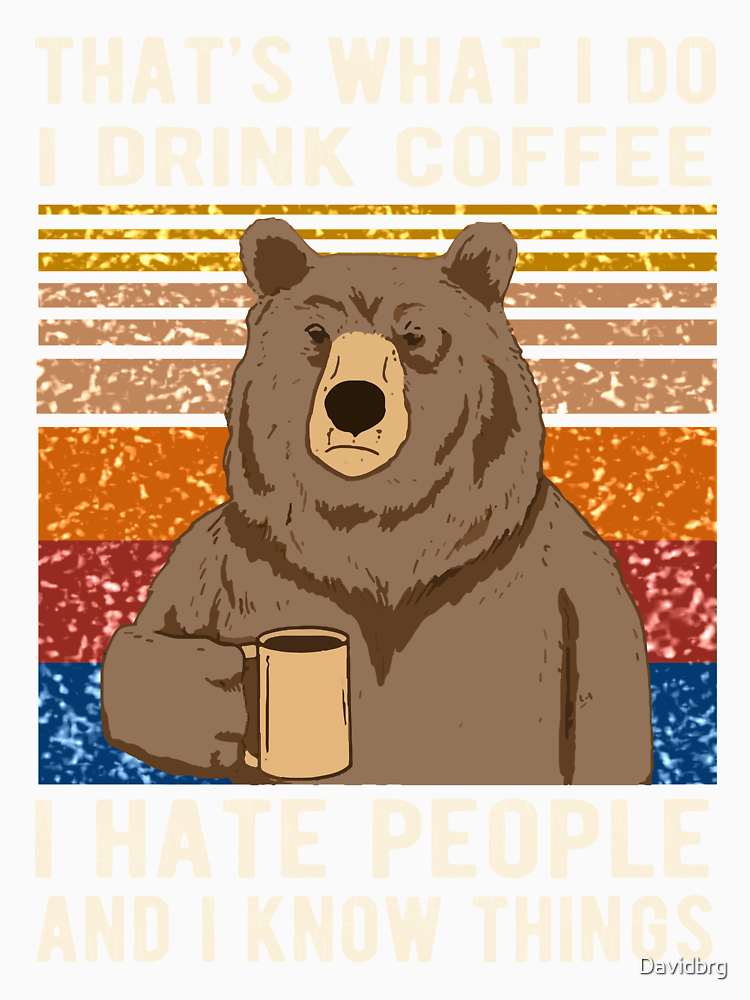 That S What I Do I Drink Coffee I Hate People And I Know Things Bear Drinking By Davidbrg