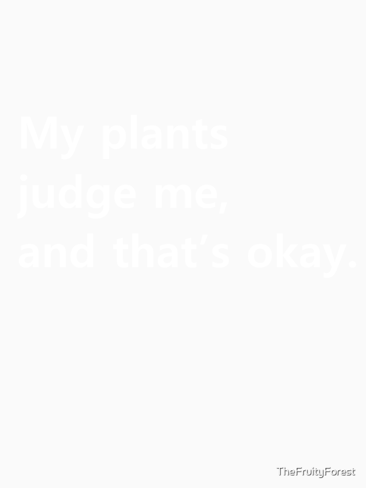 My Plants Judge Me And That S Okay By Thefruityforest