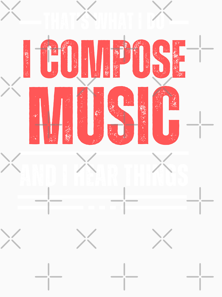 That S What I Do I Compose Music And I Hear Things Funny T Shirt Gift Music Gift For Composer By Musicbyemilia